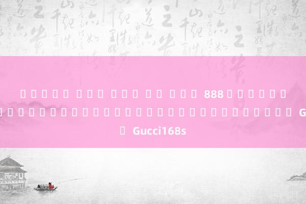 สล็อต ฝาก ถอน วอ เลท 888 ทำไมผู้เล่นเกมอิเล็กทรอนิกส์ถึงชื่นชอบ Gucci168s